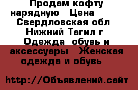 Продам кофту нарядную › Цена ­ 100 - Свердловская обл., Нижний Тагил г. Одежда, обувь и аксессуары » Женская одежда и обувь   